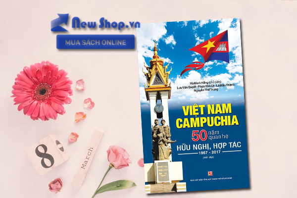 Việt Nam - Campuchia 50 Năm Quan Hệ Hữu Nghị, Hợp Tác 1967 - 2017 (Hỏi Và Đáp)